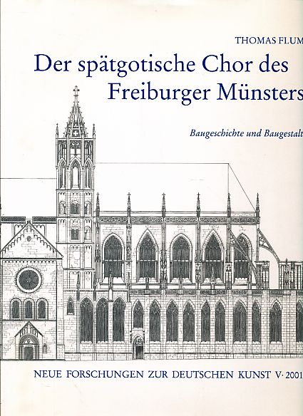 Der spätgotische Chor des Freiburger Münsters. Baugeschichte und Baugestalt. Neue Forschungen zur deutschen Kunst 5. - Flum, Thomas