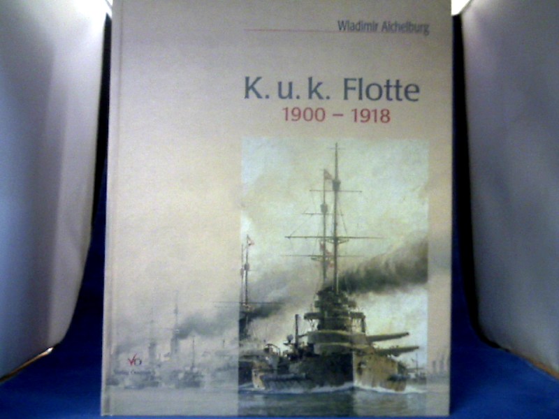 K.u.k. Flotte 1900 - 1918 : die letzten Kriegsschiffe Österreich-Ungarns in alten Photographien. - Aichelburg, Wladimir.