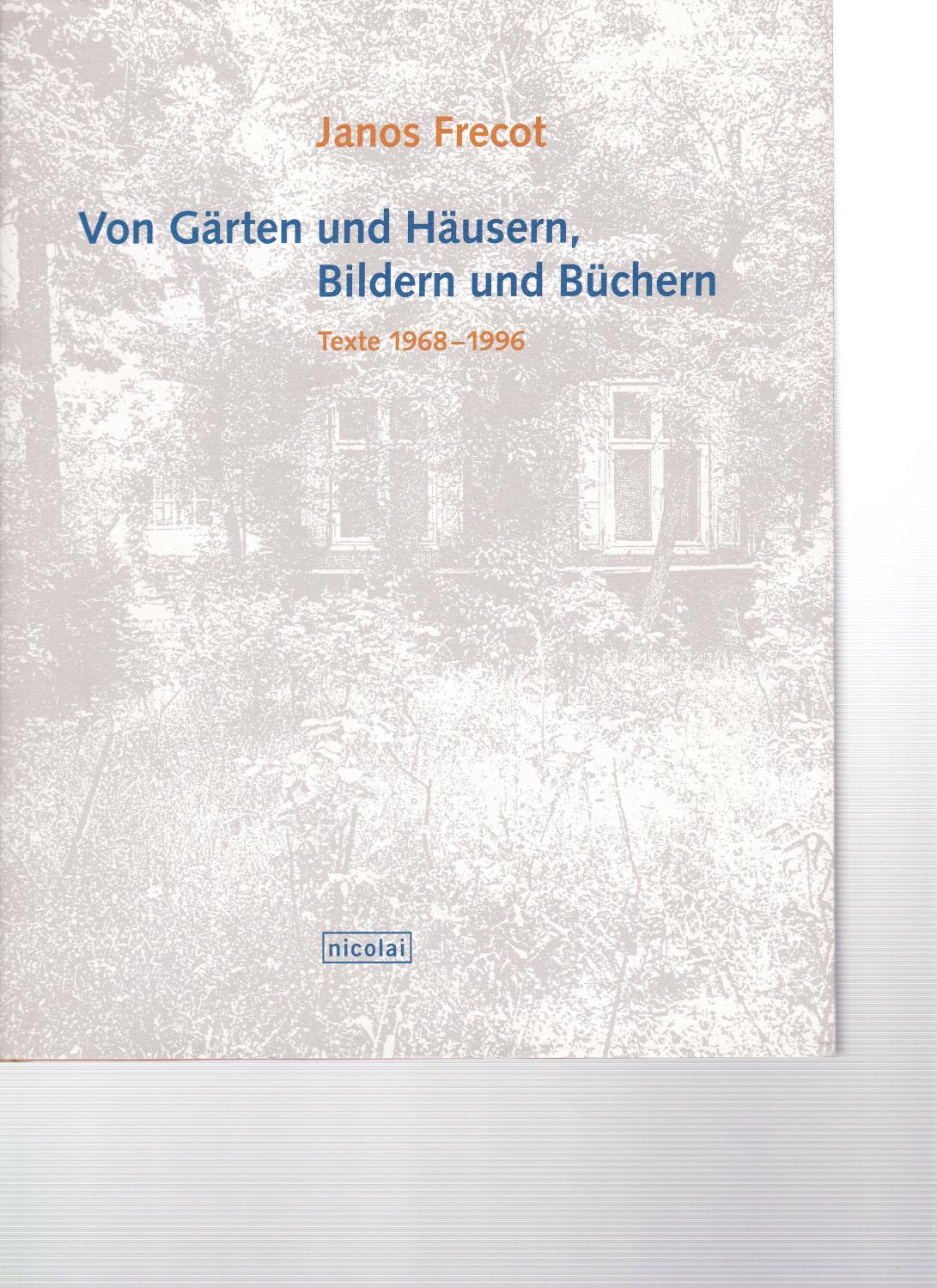 Von Gärten und Häusern, Bildern und Büchern. Texte 1968-1996. - Frecot, Janos