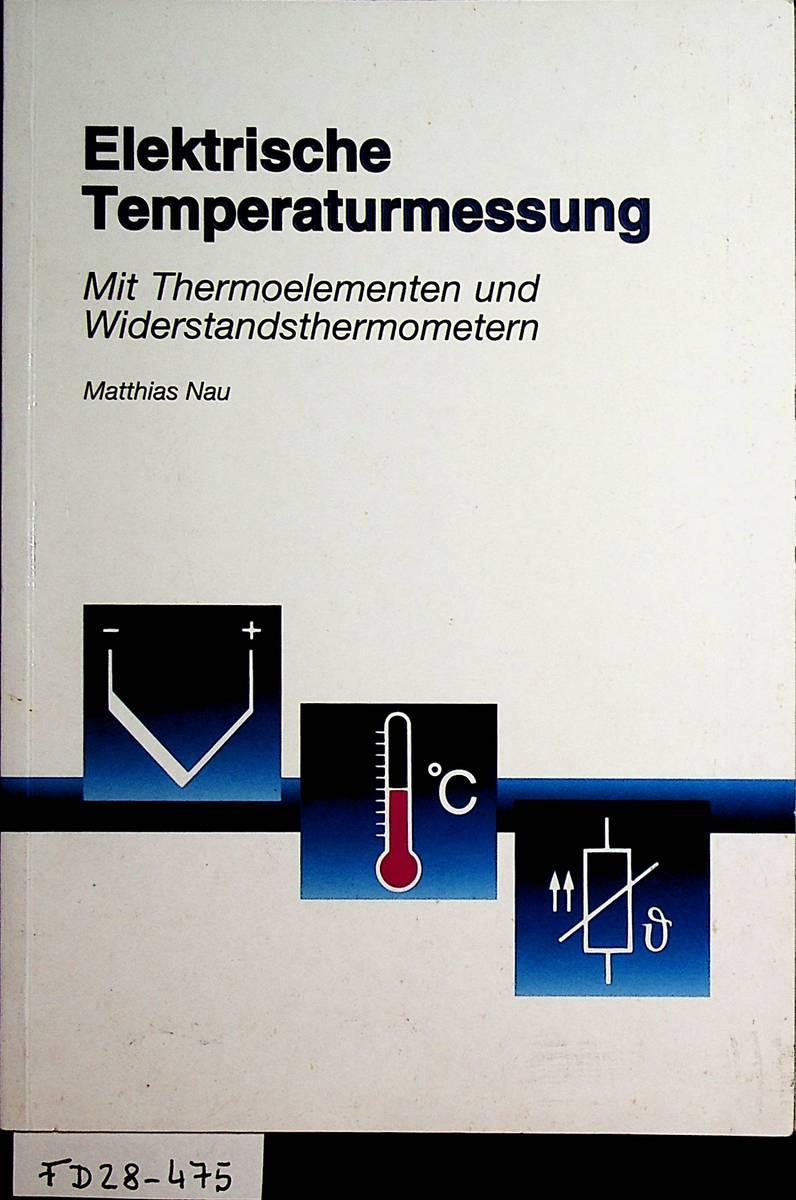 Elektrische Temperaturmessung : mit Thermoelementen und Widerstandsthermometern. - Nau, Matthias