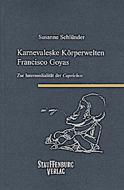 Karnevaleske Körperwelten Francisco Goyas : zur Intermedialität der Caprichos / (= Siegener Forschungen zur romanischen Literatur- und Medienwissenschaft ; 11) - Susanne Schlünder