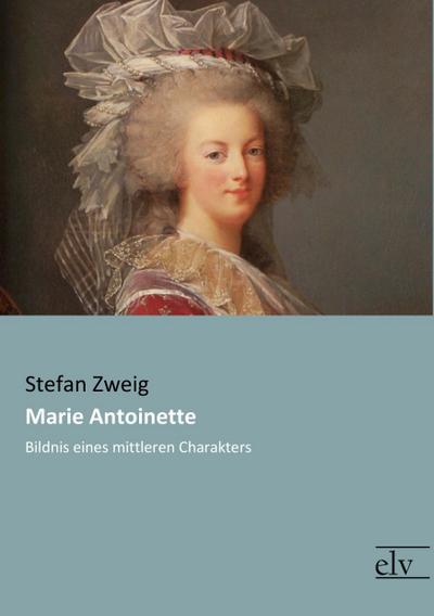 Marie Antoinette : Bildnis eines mittleren Charakters - Stefan Zweig
