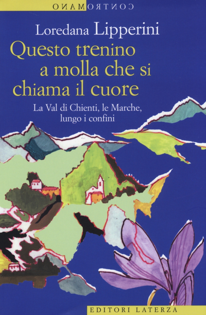 Questo Trenino a Molla che Si Chiama il Cuore. La Val di Chienti, le Marche, Lungo i Confini - Lipperini Loredana