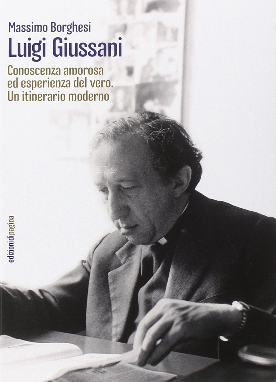 Luigi Giussani. Conoscenza amorosa ed esperienza del vero. Un itinerario moderno - Borghesi Massimo