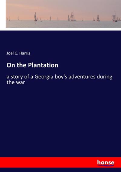 On the Plantation : a story of a Georgia boy's adventures during the war - Joel C. Harris