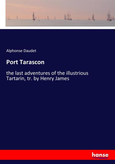 Port Tarascon : the last adventures of the illustrious Tartarin, tr. by Henry James - Alphonse Daudet