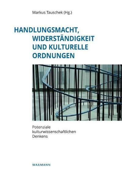 Handlungsmacht, WiderstÃ¤ndigkeit und kulturelle Ordnungen : Potenziale kulturwissenschaftlichen Denkens. Festschrift fÃ¼r Silke GÃ ttsch-Elten - Markus Tauschek