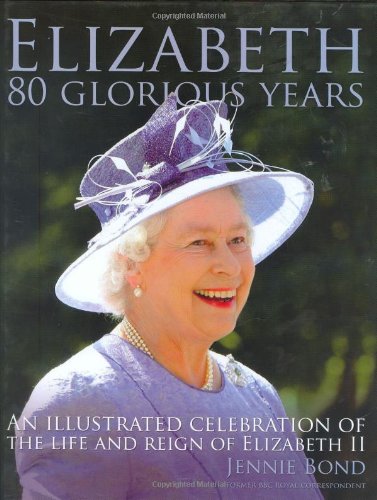 Elizabeth: Eighty Glorious Years An illustrated celebration of the life and reign - Jennie, Bond