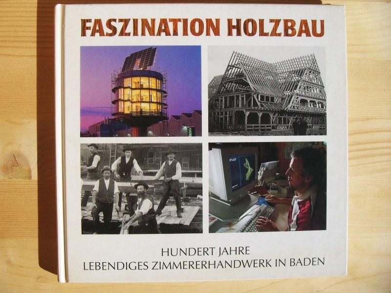 Faszination Holzbau : hundert Jahre lebendiges Zimmererhandwerk in Baden - Lips-Ambs, Franz-Josef / Organisation(en) Badischer Zimmerer- und Holzbauverband