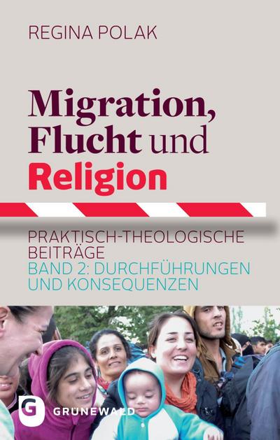 Migration, Flucht und Religion. Bd.2 : Praktisch-theologische Beiträge. Durchführungen und Konsequenzen - Regina Polak