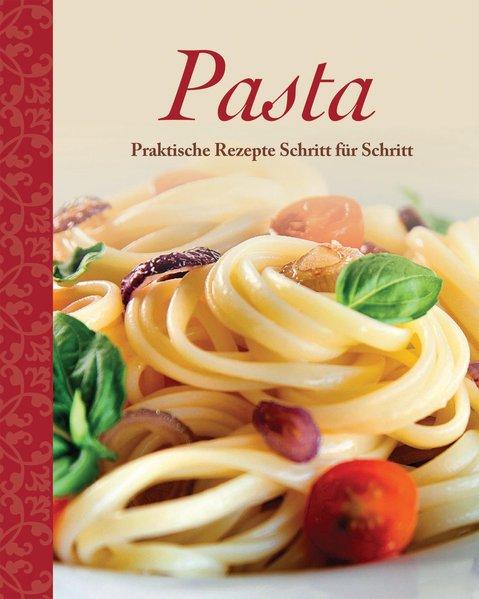 Pasta: Praktische Rezepte Schritt für Schritt