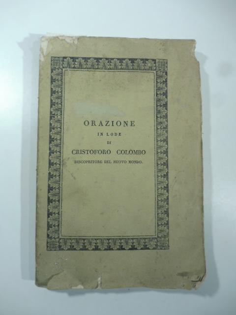 Orazione in lode di Cristoforo Colombo discopritore del nuovo mondo. Con note storiche ed una dissertazione intorno la vera patria di lui - LISSONI Antonio