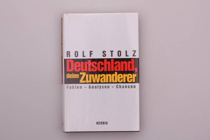 DEUTSCHLAND, DEINE ZUWANDERER. Fakten, Analysen, Chancen - Stolz Rolf