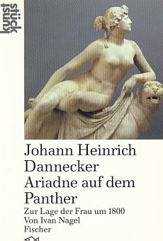 Johann Heinrich Dannecker, Ariadne auf dem Panther : zur Lage der Frau um 1800. Von Ivan Nagel. Fischer ; 3969 : Kunststück. - Dannecker, Johann Heinrich von
