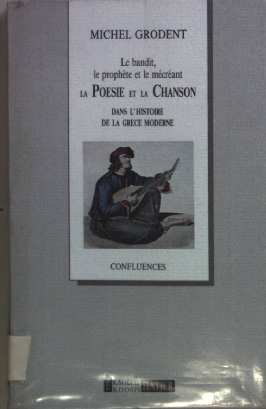 Le bandit, le prophète et le mécréant: La poèsie et la chanson dans l'histoire de la Grèce moderne.(Confluences) - Grodent, Michel