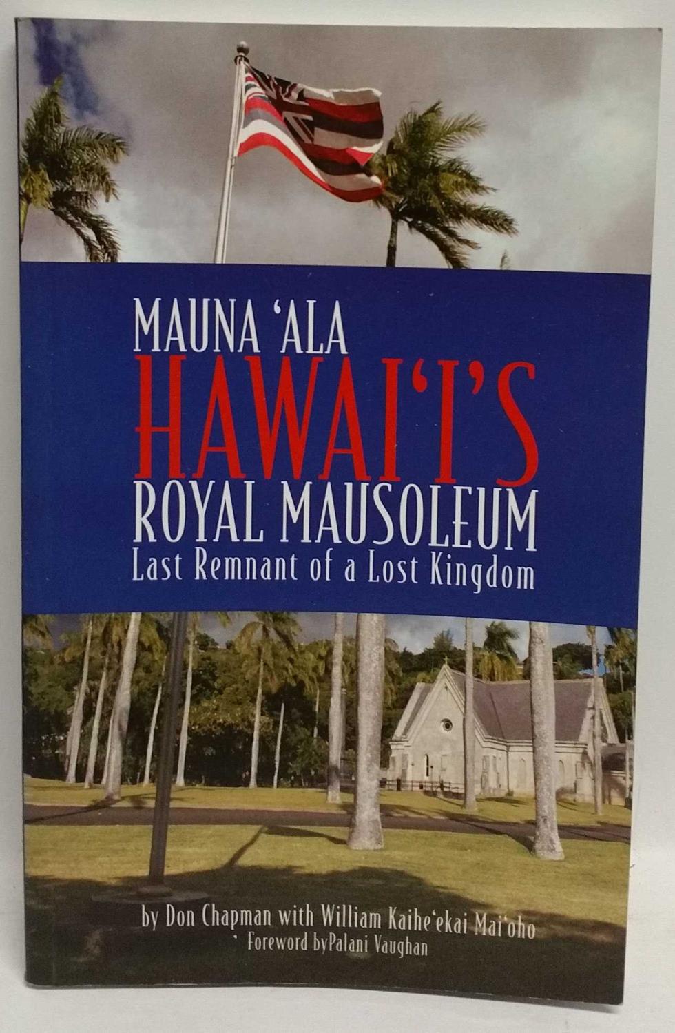 Mauna 'ala: Hawai'i's Royal Mausoleum: Last Remnant of a Lost Kingdom - Don Chapman; William Kaihe'ekai Mai'oho