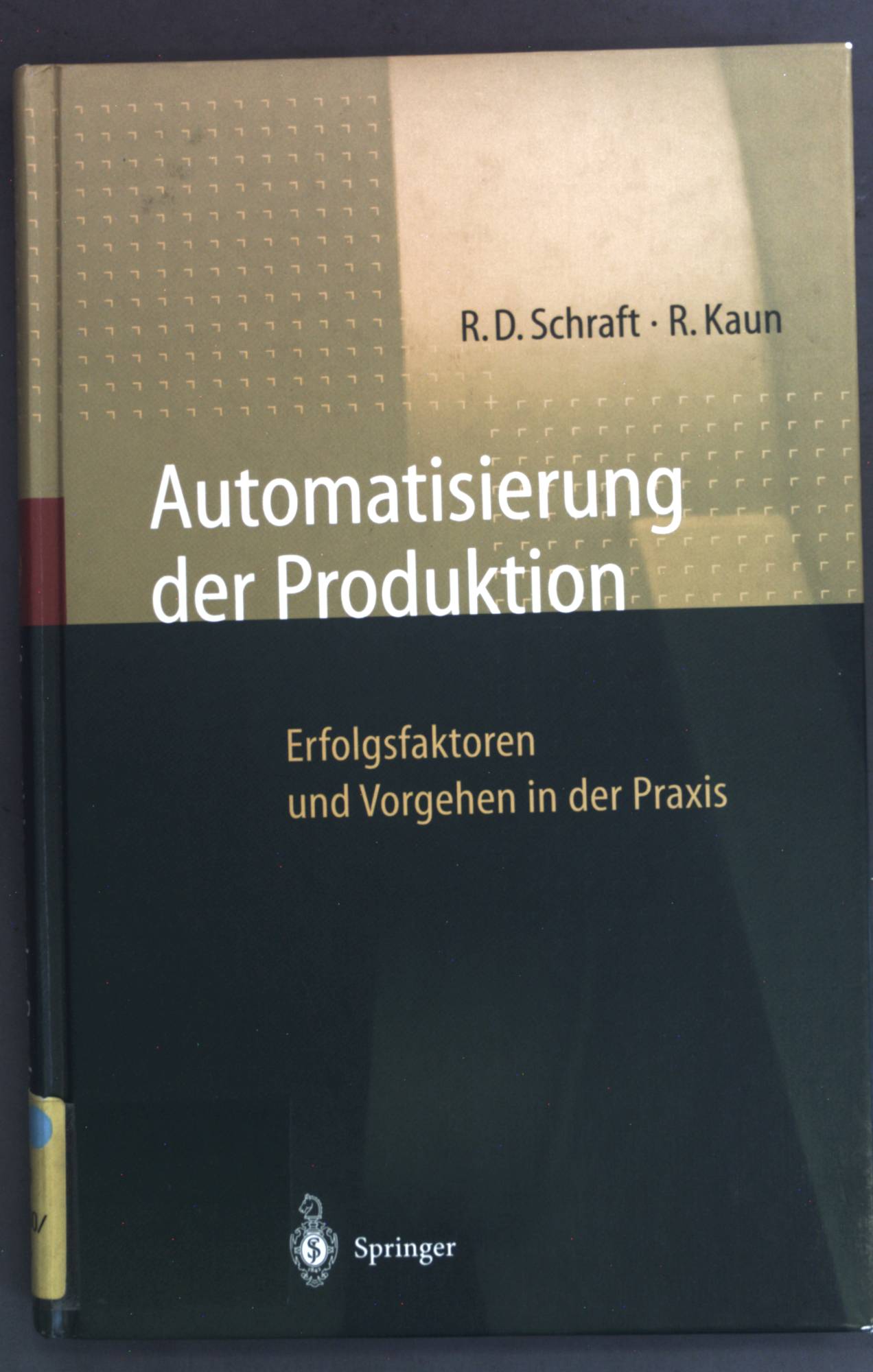 Automatisierung der Produktion. Erfolgsfaktoren und Vorgehen in der Praxis. - Schraft, Rolf Dieter und Ralf Kaun