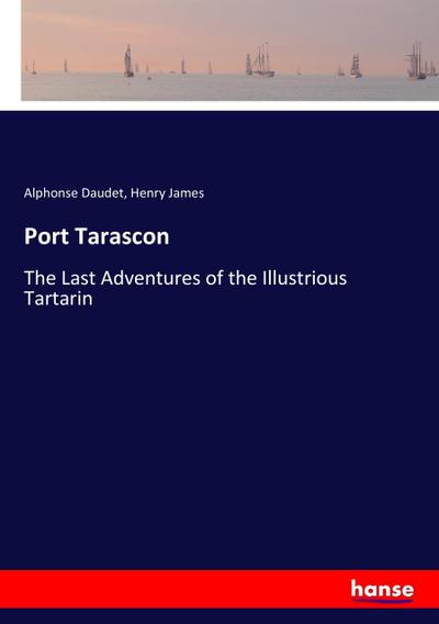 Port Tarascon : The Last Adventures of the Illustrious Tartarin - Alphonse Daudet