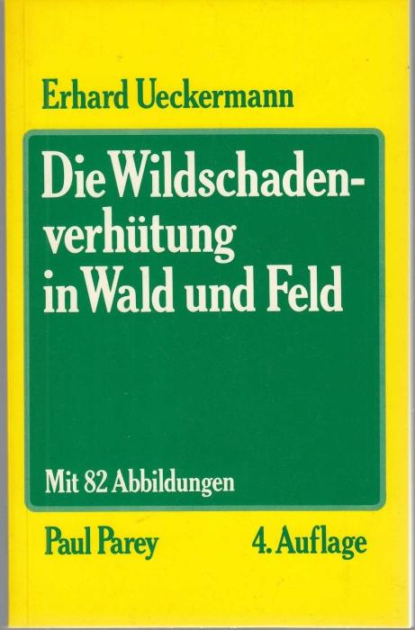Die Wildschadenverhütung in Wald und Feld. Eine praktische Anleitung für Forstwirte, Landwirte und Jagdpächter - Ueckermann, Erhard