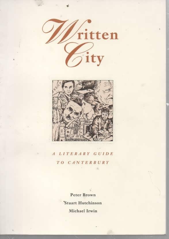 Written City A Literary Guide to Canterbury - Brown, Peter & Stuart Hutchinson & Michael Irwin