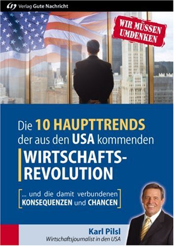 Die 10 Haupttrends der aus den USA kommenden Wirtschaftsrevolution : . und die damit verbundenen Konsequenzen und Chancen. - Pilsl, Karl