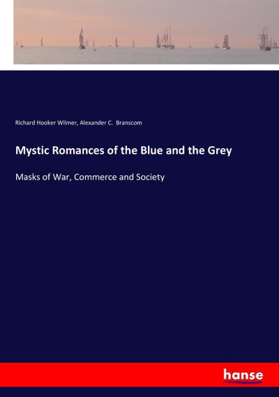 Mystic Romances of the Blue and the Grey : Masks of War, Commerce and Society - Richard Hooker Wilmer