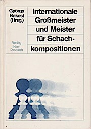 Internationale Grossmeister und Meister für Schachkompositionen : 444 mit d. 1. Preis ausgezeichnete Schachkompositionen / György Bakcsi - Bakcsi, György (Verfasser)