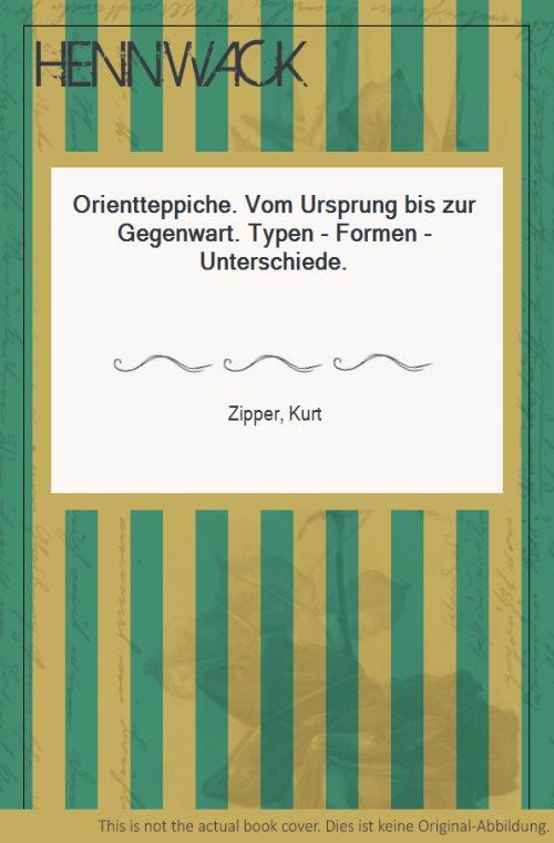 Orientteppiche. Vom Ursprung bis zur Gegenwart. Typen - Formen - Unterschiede. - Zipper, Kurt