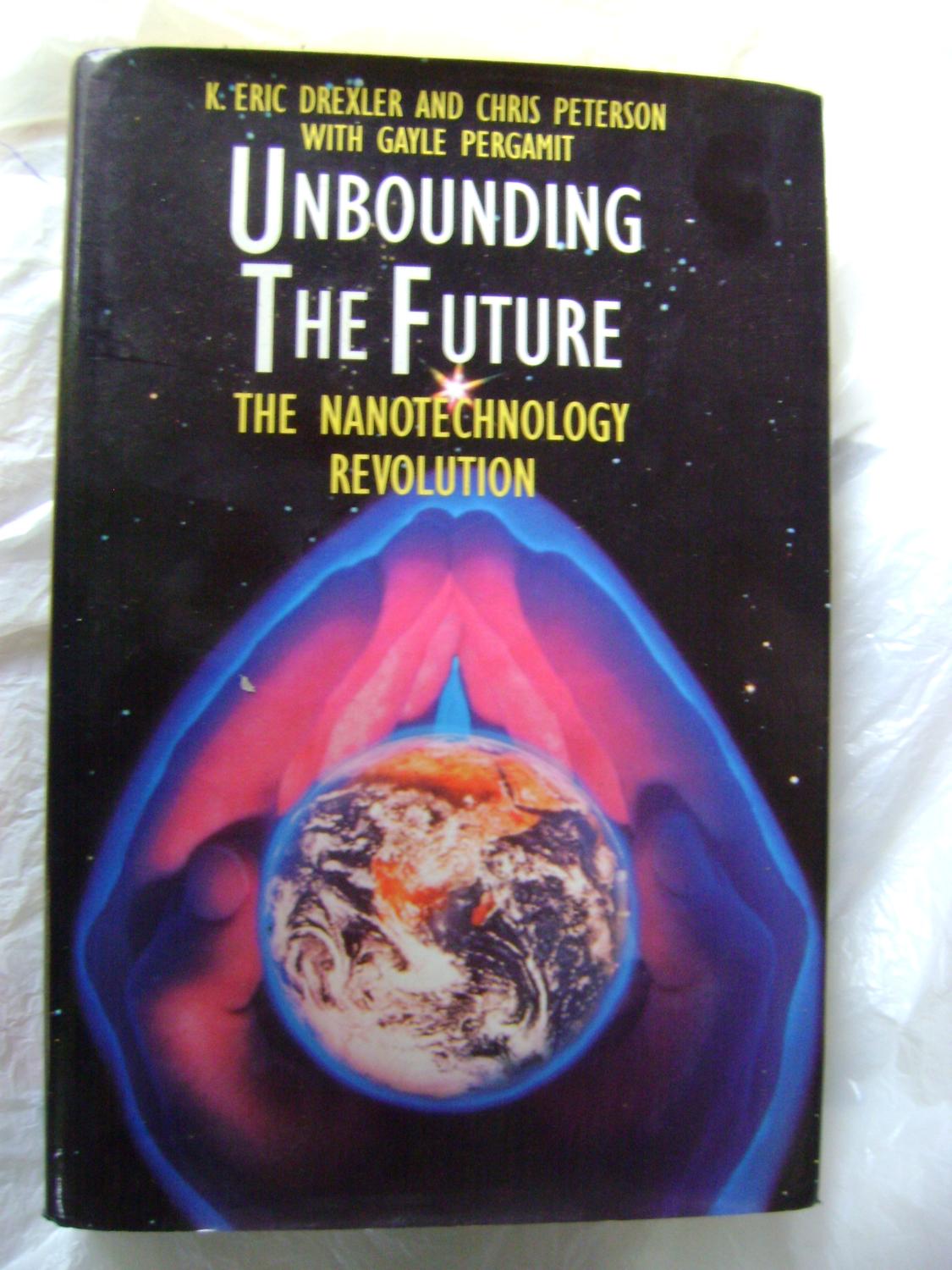 Unbounding the Future: the Nanotechnology Revolution - Eric K Drexler, Chris Peterson and Gayle Pergamit