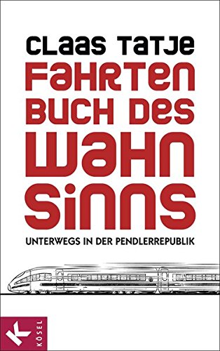 Fahrtenbuch des Wahnsinns Unterwegs in der Pendlerrepublik - Claas, Tatje