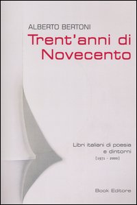 Trent'anni di Novecento. Libri italiani di poesia e dintorni (1971-2000) - Bertoni Alberto