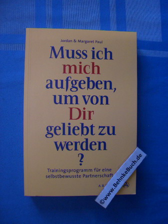 Muss ich mich aufgeben, um von Dir geliebt zu werden? : Trainingsprogramm für eine selbstbewusste Partnerschaft. Jordan und Margaret Paul. Aus dem Amerikanischen von Andrea Panster / Ariston - Paul, Jordan. und Margaret Paul.