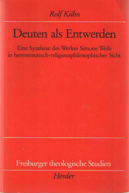 Deuten als Entwerden : eine Synthese des Werkes Simone Weils in hermeneutisch-religionsphilosophischer Sicht - Kühn, Rolf