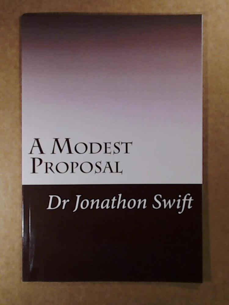 A Modest Proposal: for Preventing the Children of Poor People From Being a Burthen to Their Parents or Country, and for Making Them Beneficial to the Publick (Satire) - Swift, Dr Jonathon
