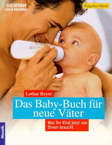 Das Baby-Buch für neue Väter : was Ihr Kind jetzt von Ihnen braucht. [Textbearb.: Linde Wiesner] / Spielen und lernen; Ratgeber Eltern - Beyer, Lothar und Linde (Bearb.) Wiesner