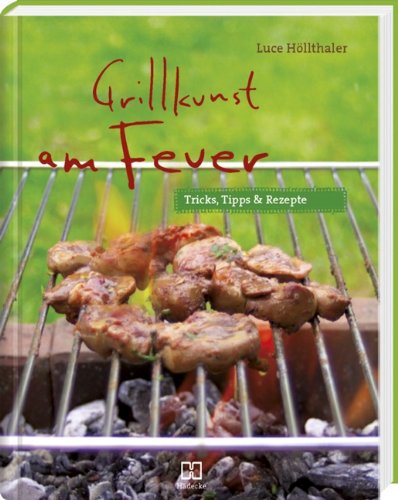 Grillkunst am Feuer Tricks, Tipps & Rezepte - Luce, Höllthaler