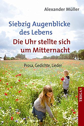 Siebzig Augenblicke des Lebens. Die Uhr stellte sich um Mitternacht. Prosa, Gedichte, Lieder - Alexander, Müller