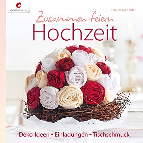 Zusammen feiern. Hochzeit Deko-Ideen, Einladungen, Tischschmuck. Mit Vorlagen - Annette, Diepolder