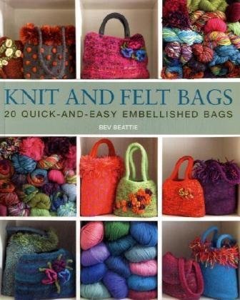 Knit and Felt Bags 20 quick-and-easy embellished bags - Bev, Beattie