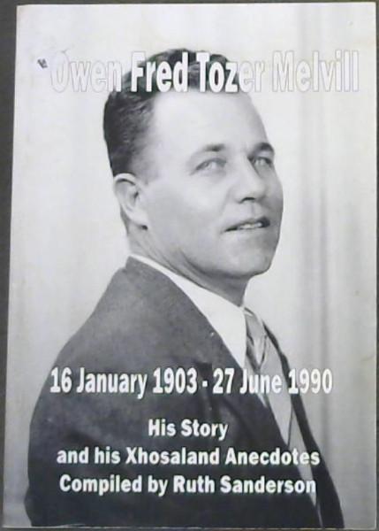 Owen Fred Tozer Melvill: His story and his Xhosaland Anecdotes, 16 January 1903- 27 June 1990 - Sanderson, Ruth; Sanderson, Keith (ed)