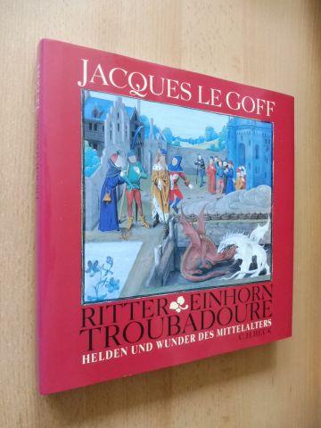 Ritter, Einhorn, Troubadoure - Helden und Wunder des Mittelalters - Goff, Jacques Le