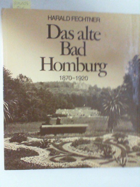 Das alte Bad Homburg : 1870 - 1920. Harald Fechtner - Fechtner, Harald (Bearb.)