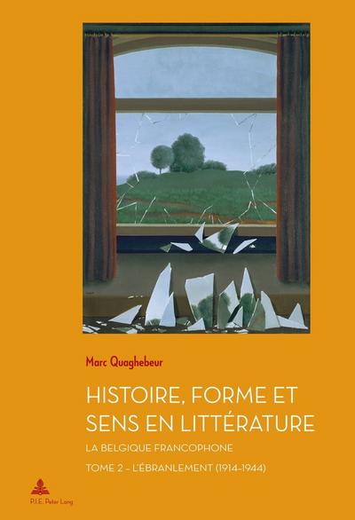 Histoire, Forme et Sens en Littérature : La Belgique francophone ¿ Tome 2 : L¿Ébranlement (1914¿1944) - Marc Quaghebeur