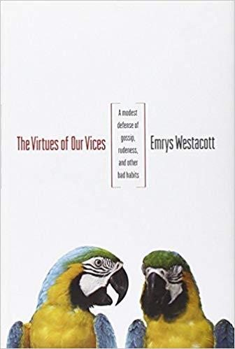 The Virtues of Our Vices: A Modest Defense of Gossip, Rudeness, and Other Bad Habits - Westacott, Emrys