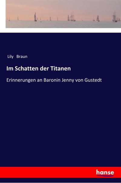 Im Schatten der Titanen : Erinnerungen an Baronin Jenny von Gustedt - Lily Braun
