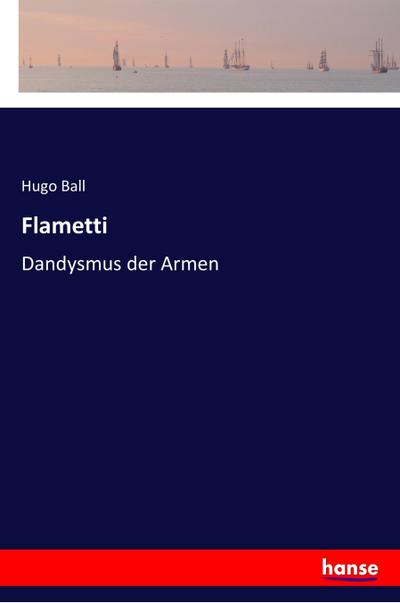 Flametti : Dandysmus der Armen - Hugo Ball