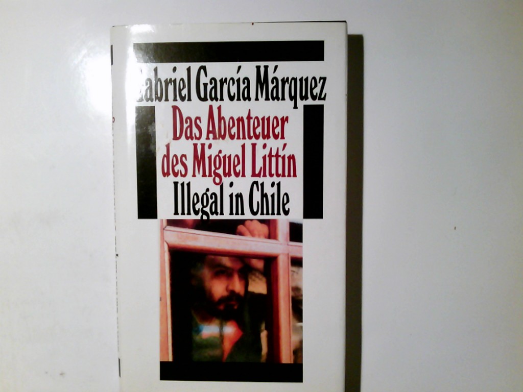 Das Abenteuer des Miguel Littín : illegal in Chile. - García Márquez, Gabriel