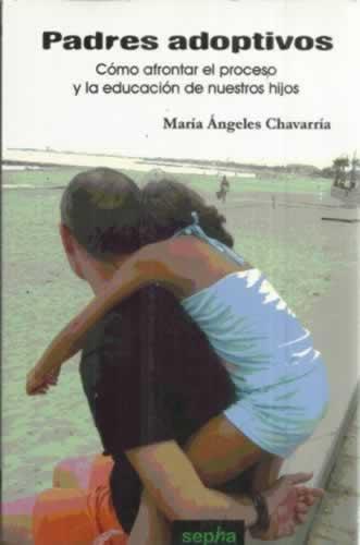 Padres adoptivos. Cómo afrontar el proceso y la educación de nuestros hijos - Chavarría, María Ángeles