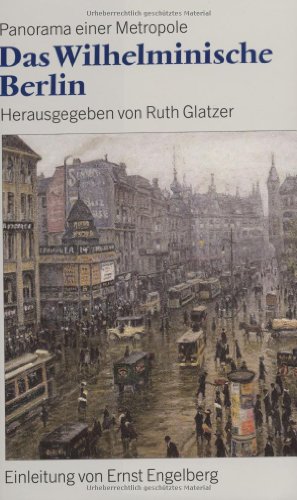 Das wilhelminische Berlin : Panorama einer Metropole 1890 - 1918. Einl. von Ernst Engelberg - Glatzer, Ruth