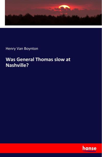 Was General Thomas slow at Nashville? - Henry van Boynton